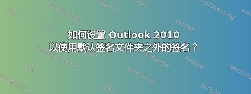 如何设置 Outlook 2010 以使用默认签名文件夹之外的签名？