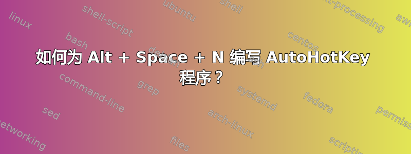 如何为 Alt + Space + N 编写 AutoHotKey 程序？