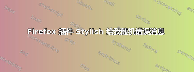 Firefox 插件 Stylish 给我随机错误消息