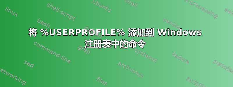 将 %USERPROFILE% 添加到 Windows 注册表中的命令