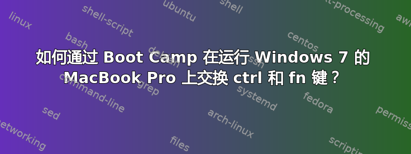 如何通过 Boot Camp 在运行 Windows 7 的 MacBook Pro 上交换 ctrl 和 fn 键？