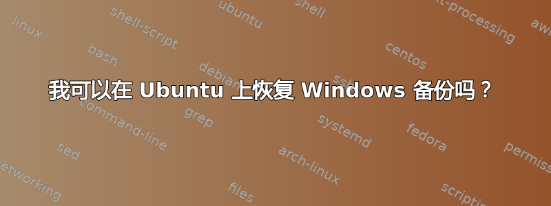 我可以在 Ubuntu 上恢复 Windows 备份吗？