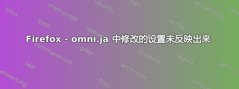 Firefox - omni.ja 中修改的设置未反映出来