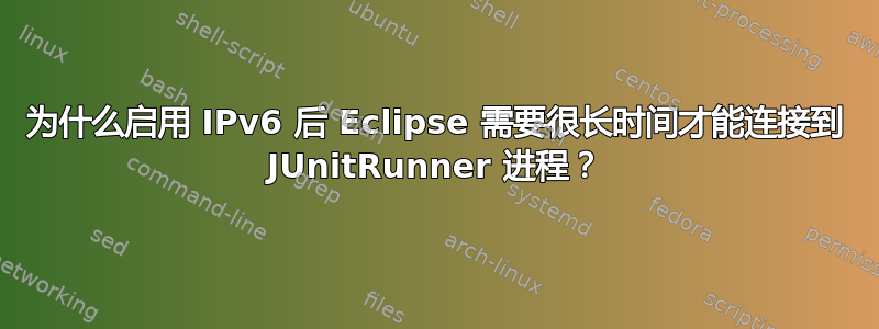 为什么启用 IPv6 后 Eclipse 需要很长时间才能连接到 JUnitRunner 进程？