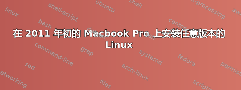 在 2011 年初的 Macbook Pro 上安装任意版本的 Linux