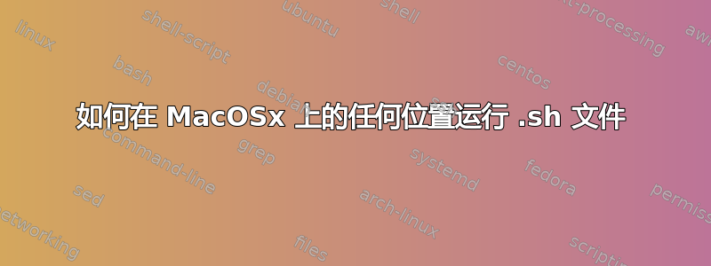 如何在 MacOSx 上的任何位置运行 .sh 文件