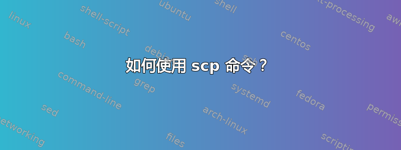 如何使用 scp 命令？