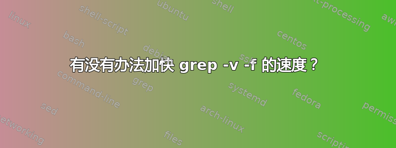 有没有办法加快 grep -v -f 的速度？