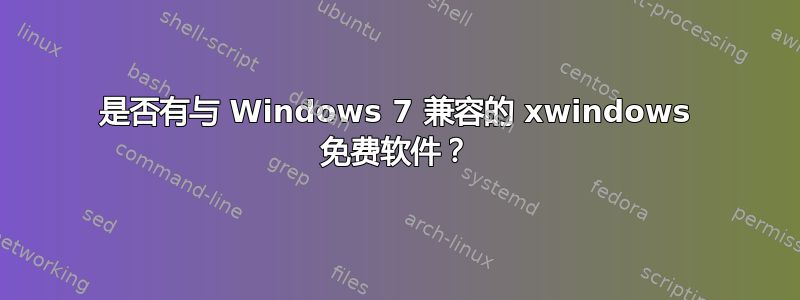 是否有与 Windows 7 兼容的 xwindows 免费软件？