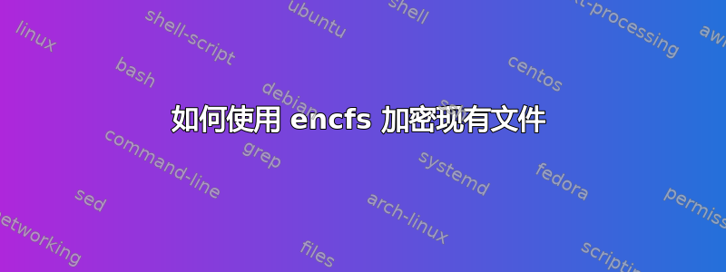 如何使用 encfs 加密现有文件