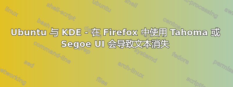 Ubuntu 与 KDE - 在 Firefox 中使用 Tahoma 或 Segoe UI 会导致文本消失