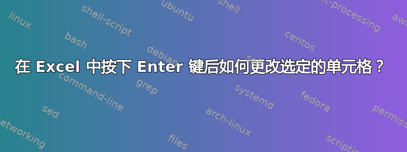 在 Excel 中按下 Enter 键后如何更改选定的单元格？