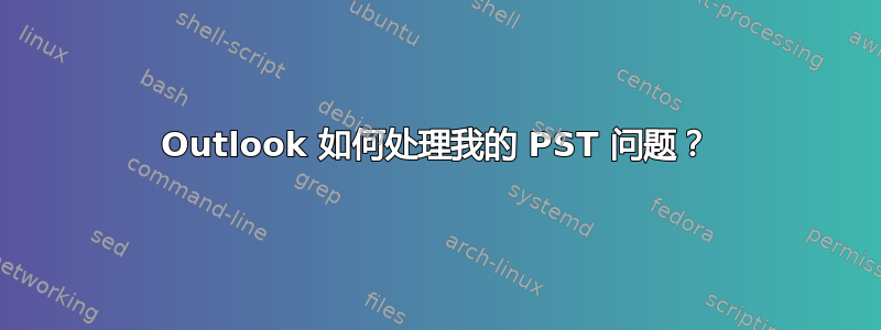 Outlook 如何处理我的 PST 问题？