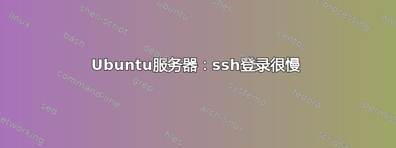 Ubuntu服务器：ssh登录很慢