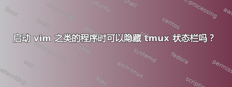 启动 vim 之类的程序时可以隐藏 tmux 状态栏吗？