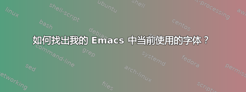 如何找出我的 Emacs 中当前使用的字体？