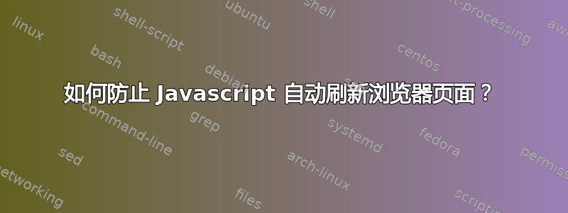 如何防止 Javascript 自动刷新浏览器页面？