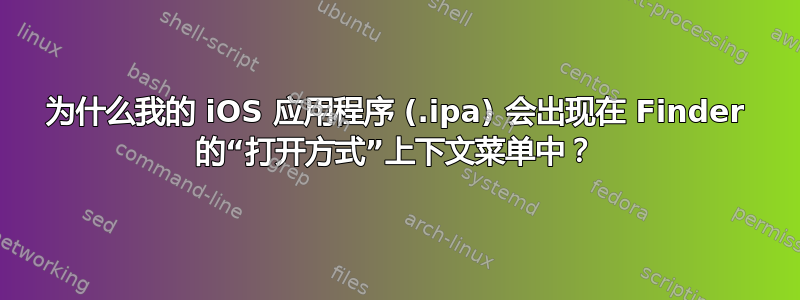 为什么我的 iOS 应用程序 (.ipa) 会出现在 Finder 的“打开方式”上下文菜单中？