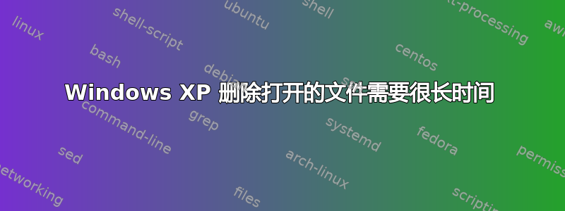 Windows XP 删除打开的文件需要很长时间