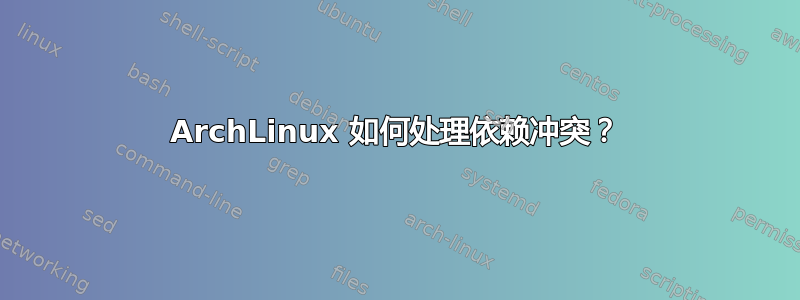 ArchLinux 如何处理依赖冲突？