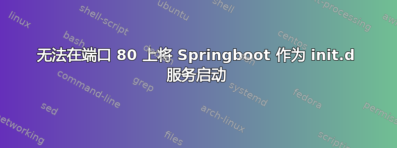 无法在端口 80 上将 Springboot 作为 init.d 服务启动