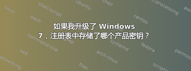 如果我升级了 Windows 7，注册表中存储了哪个产品密钥？