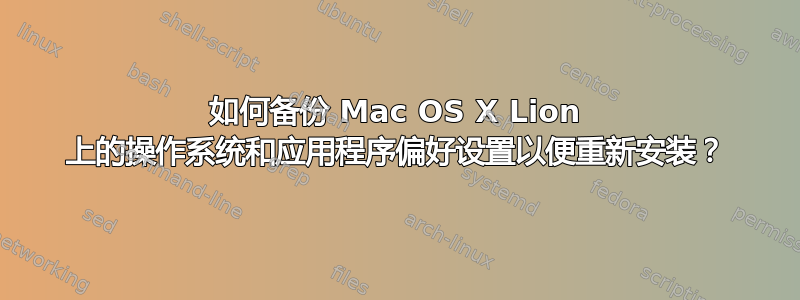 如何备份 Mac OS X Lion 上的操作系统和应用程序偏好设置以便重新安装？