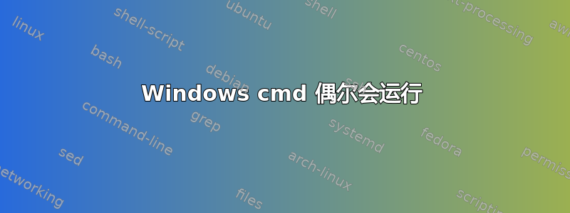 Windows cmd 偶尔会运行