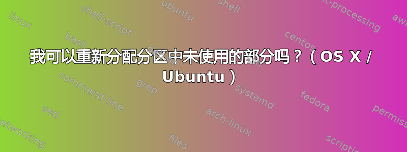 我可以重新分配分区中未使用的部分吗？（OS X / Ubuntu）