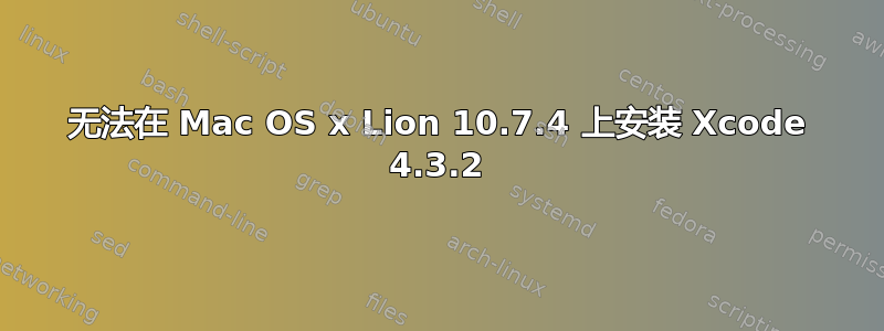 无法在 Mac OS x Lion 10.7.4 上安装 Xcode 4.3.2