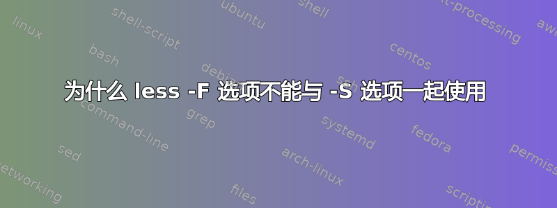 为什么 less -F 选项不能与 -S 选项一起使用