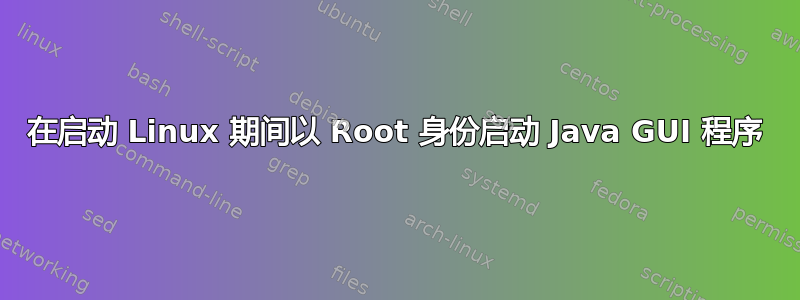 在启动 Linux 期间以 Root 身份启动 Java GUI 程序