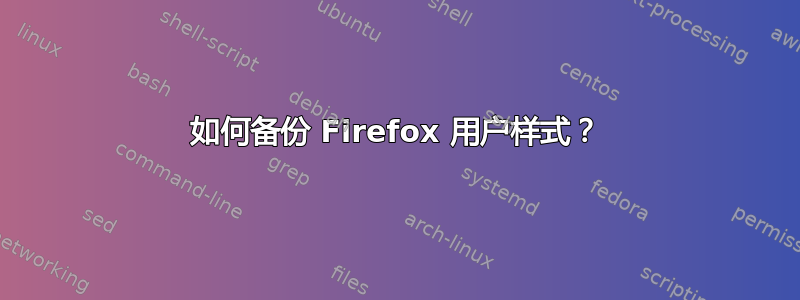 如何备份 Firefox 用户样式？