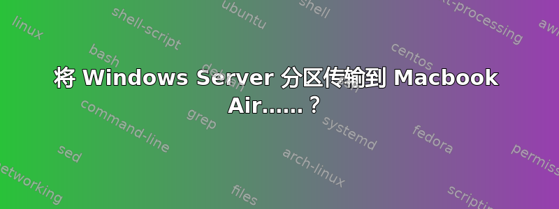 将 Windows Server 分区传输到 Macbook Air……？