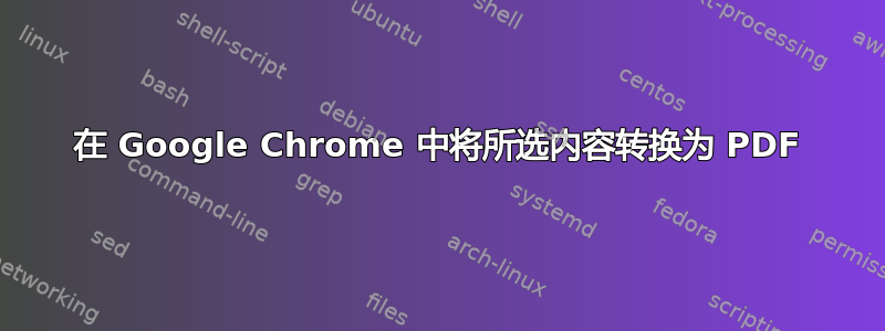 在 Google Chrome 中将所选内容转换为 PDF