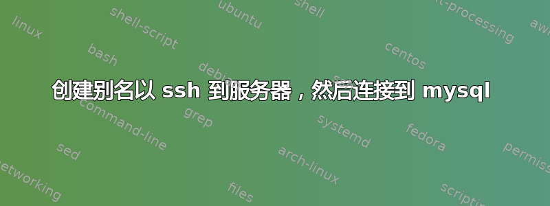 创建别名以 ssh 到服务器，然后连接到 mysql