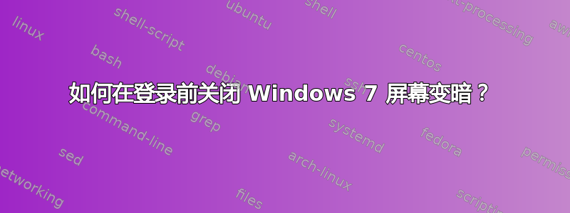 如何在登录前关闭 Windows 7 屏幕变暗？