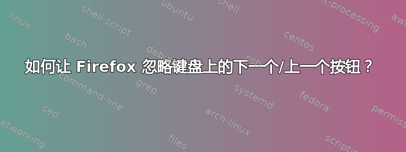 如何让 Firefox 忽略键盘上的下一个/上一个按钮？