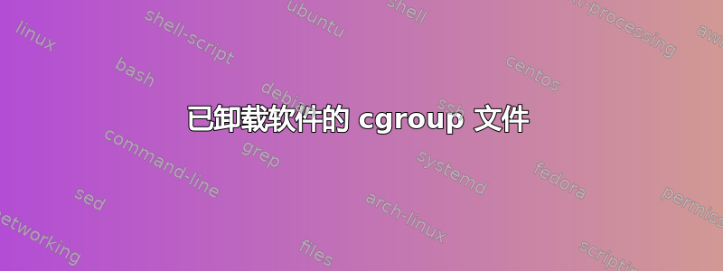 已卸载软件的 cgroup 文件