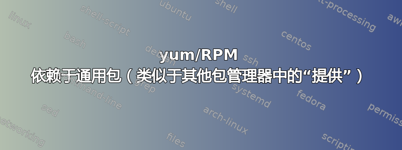 yum/RPM 依赖于通用包（类似于其他包管理器中的“提供”）