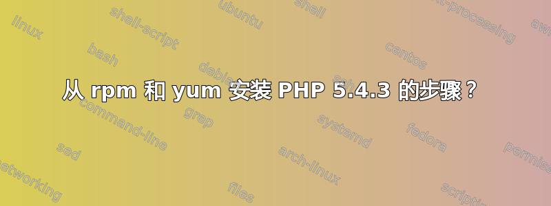 从 rpm 和 yum 安装 PHP 5.4.3 的步骤？