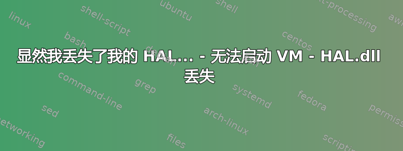 显然我丢失了我的 HAL... - 无法启动 VM - HAL.dll 丢失