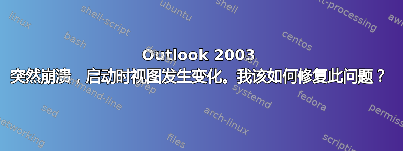 Outlook 2003 突然崩溃，启动时视图发生变化。我该如何修复此问题？