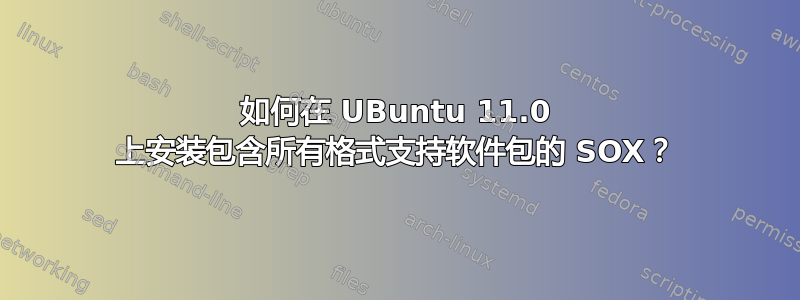 如何在 UBuntu 11.0 上安装包含所有格式支持软件包的 SOX？