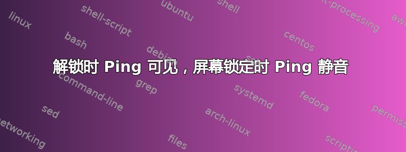 解锁时 Ping 可见，屏幕锁定时 Ping 静音