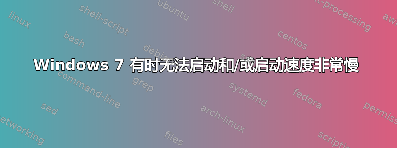 Windows 7 有时无法启动和/或启动速度非常慢