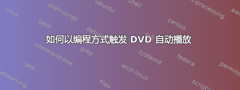 如何以编程方式触发 DVD 自动播放