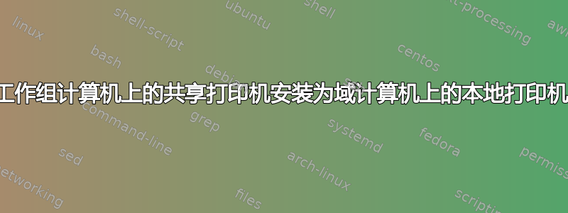 将工作组计算机上的共享打印机安装为域计算机上的本地打印机？