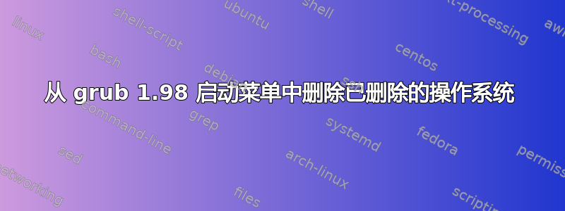 从 grub 1.98 启动菜单中删除已删除的操作系统