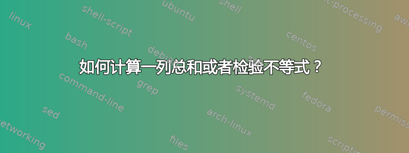 如何计算一列总和或者检验不等式？